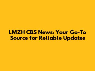 LMZH CBS News: Your Go-To Source for Reliable Updates