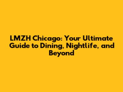 LMZH Chicago: Your Ultimate Guide to Dining, Nightlife, and Beyond