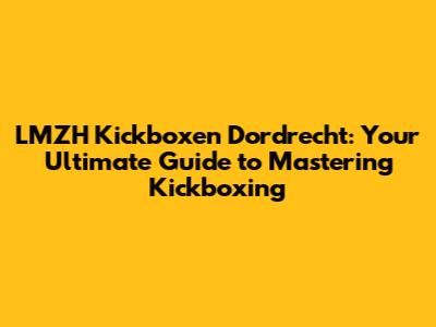 LMZH Kickboxen Dordrecht: Your Ultimate Guide to Mastering Kickboxing