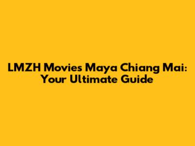 LMZH Movies Maya Chiang Mai: Your Ultimate Guide