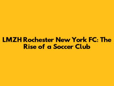 LMZH Rochester New York FC: The Rise of a Soccer Club