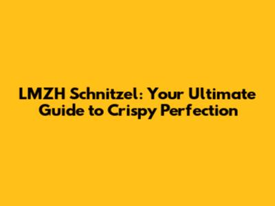 LMZH Schnitzel: Your Ultimate Guide to Crispy Perfection