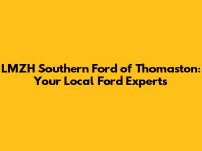 LMZH Southern Ford of Thomaston: Your Local Ford Experts