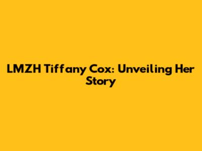 LMZH Tiffany Cox: Unveiling Her Story