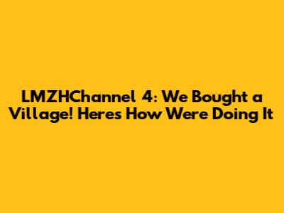 LMZHChannel 4: We Bought a Village! Here's How We're Doing It