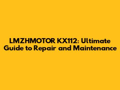 LMZHMOTOR KX112: Ultimate Guide to Repair and Maintenance