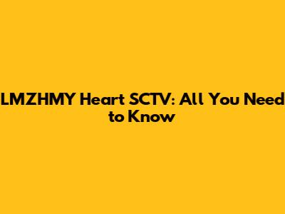 LMZHMY Heart SCTV: All You Need to Know