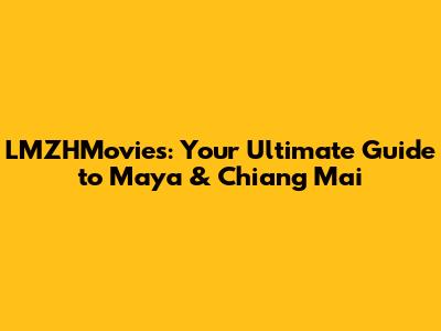 LMZHMovies: Your Ultimate Guide to Maya & Chiang Mai