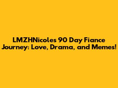 LMZHNicole's 90 Day Fiance Journey: Love, Drama, and Memes!