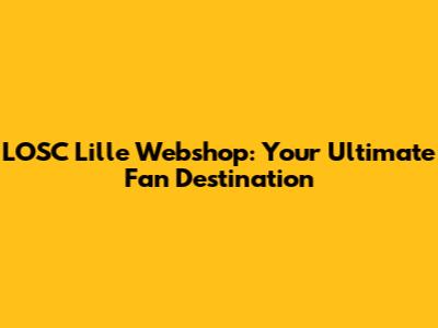 LOSC Lille Webshop: Your Ultimate Fan Destination