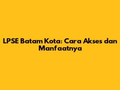 LPSE Batam Kota: Cara Akses dan Manfaatnya