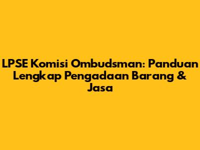 LPSE Komisi Ombudsman: Panduan Lengkap Pengadaan Barang & Jasa