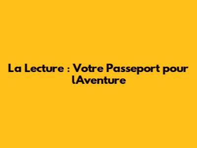 La Lecture : Votre Passeport pour l'Aventure