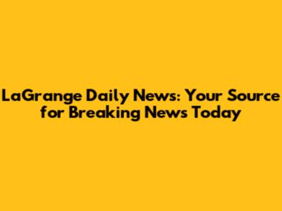 LaGrange Daily News: Your Source for Breaking News Today
