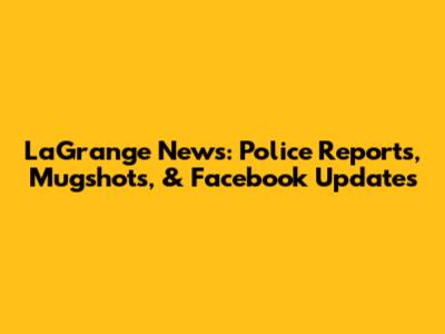 LaGrange News: Police Reports, Mugshots, & Facebook Updates