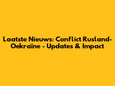 Laatste Nieuws: Conflict Rusland-Oekraïne - Updates & Impact