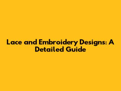 Lace and Embroidery Designs: A Detailed Guide