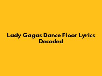 Lady Gaga's 'Dance Floor' Lyrics Decoded