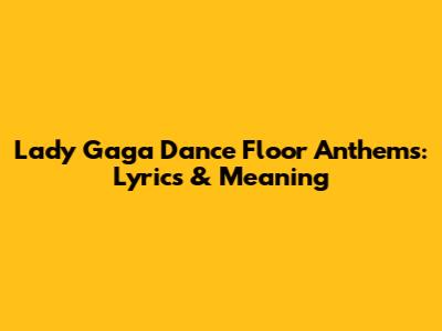 Lady Gaga Dance Floor Anthems: Lyrics & Meaning