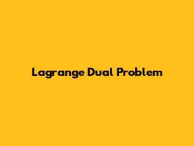 Lagrange Dual Problem