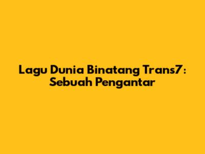 Lagu Dunia Binatang Trans7: Sebuah Pengantar