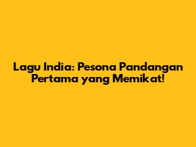 Lagu India: Pesona Pandangan Pertama yang Memikat!