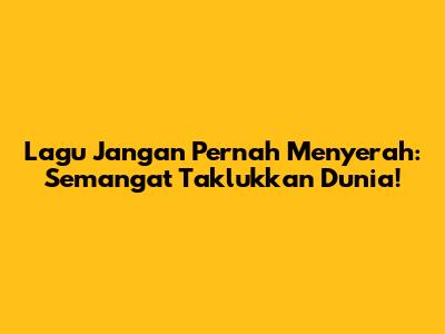 Lagu Jangan Pernah Menyerah: Semangat Taklukkan Dunia!