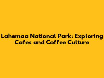 Lahemaa National Park: Exploring Cafes and Coffee Culture