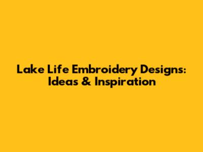 Lake Life Embroidery Designs: Ideas & Inspiration