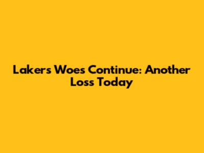 Lakers' Woes Continue: Another Loss Today