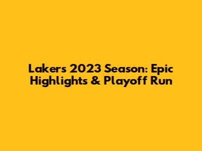 Lakers 2023 Season: Epic Highlights & Playoff Run
