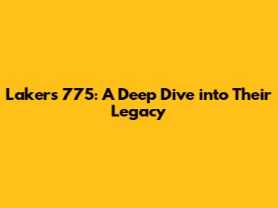Lakers 775: A Deep Dive into Their Legacy