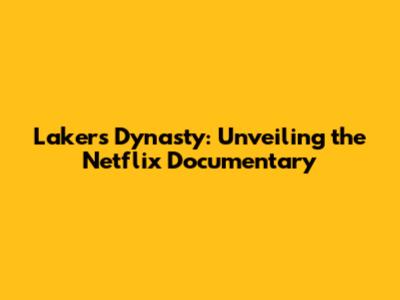 Lakers Dynasty: Unveiling the Netflix Documentary