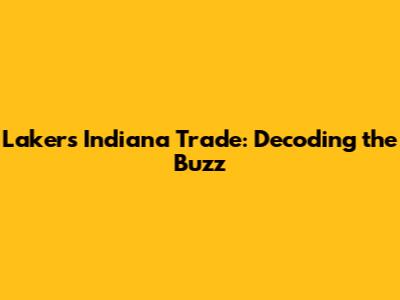 Lakers Indiana Trade: Decoding the Buzz