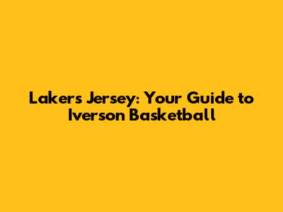 Lakers Jersey: Your Guide to Iverson Basketball