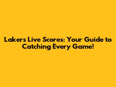 Lakers Live Scores: Your Guide to Catching Every Game!