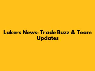 Lakers News: Trade Buzz & Team Updates