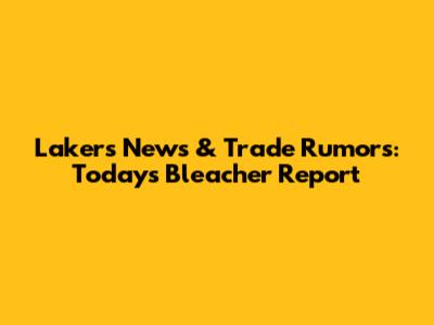 Lakers News & Trade Rumors: Today's Bleacher Report
