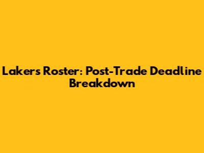 Lakers Roster: Post-Trade Deadline Breakdown