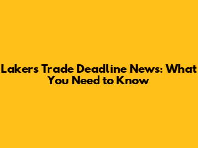 Lakers Trade Deadline News: What You Need to Know