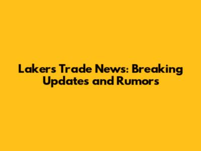 Lakers Trade News: Breaking Updates and Rumors