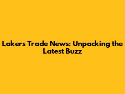 Lakers Trade News: Unpacking the Latest Buzz