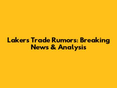 Lakers Trade Rumors: Breaking News & Analysis