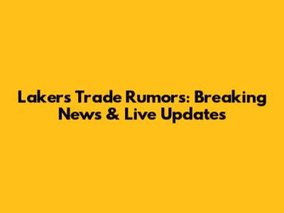 Lakers Trade Rumors: Breaking News & Live Updates