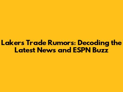 Lakers Trade Rumors: Decoding the Latest News and ESPN Buzz