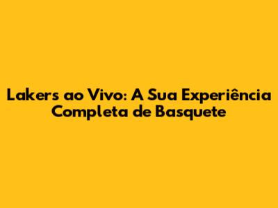 Lakers ao Vivo: A Sua Experiência Completa de Basquete