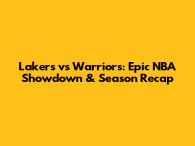 Lakers vs Warriors: Epic NBA Showdown & Season Recap