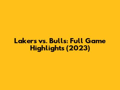 Lakers vs. Bulls: Full Game Highlights (2023)