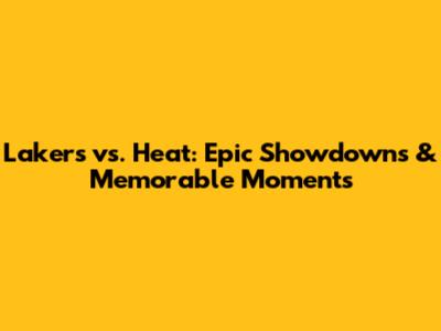 Lakers vs. Heat: Epic Showdowns & Memorable Moments