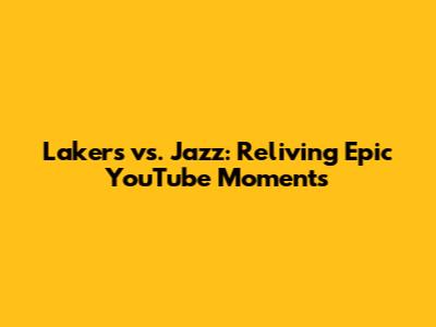 Lakers vs. Jazz: Reliving Epic YouTube Moments